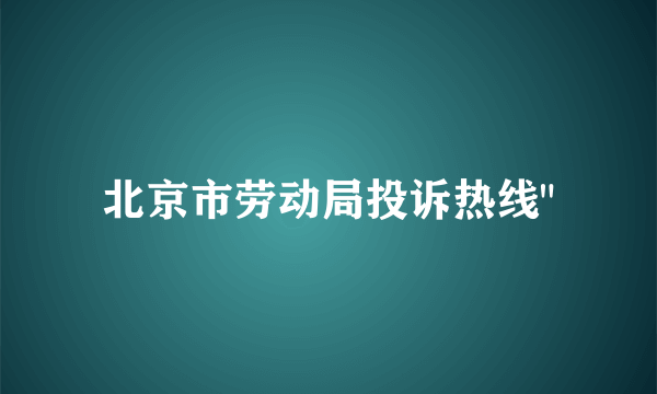 北京市劳动局投诉热线