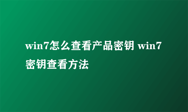 win7怎么查看产品密钥 win7密钥查看方法