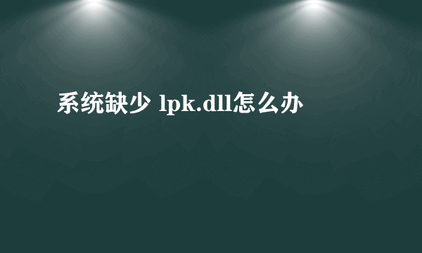 系统缺少 lpk.dll怎么办