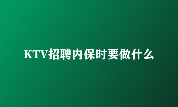 KTV招聘内保时要做什么