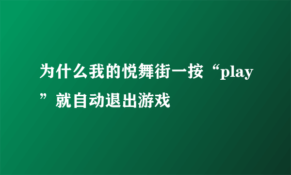 为什么我的悦舞街一按“play”就自动退出游戏