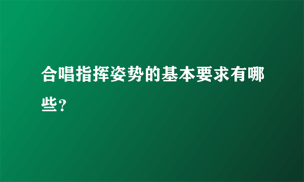 合唱指挥姿势的基本要求有哪些？