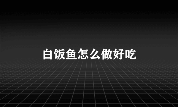 白饭鱼怎么做好吃