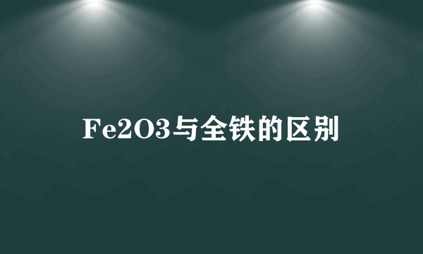 Fe2O3与全铁的区别