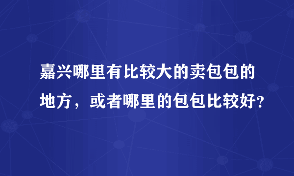 嘉兴哪里有比较大的卖包包的地方，或者哪里的包包比较好？