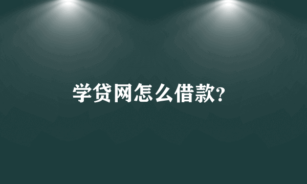 学贷网怎么借款？