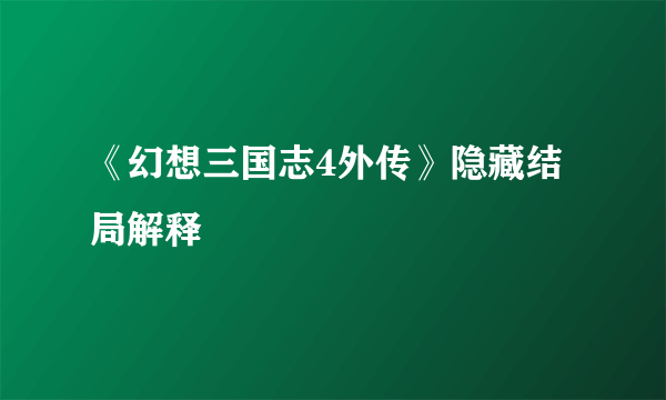 《幻想三国志4外传》隐藏结局解释