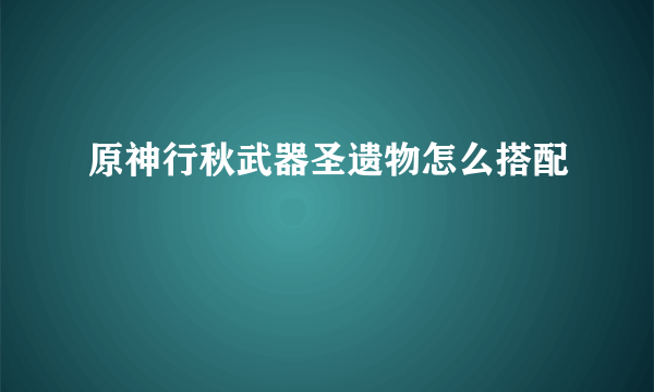 原神行秋武器圣遗物怎么搭配