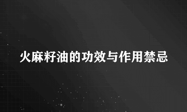 火麻籽油的功效与作用禁忌