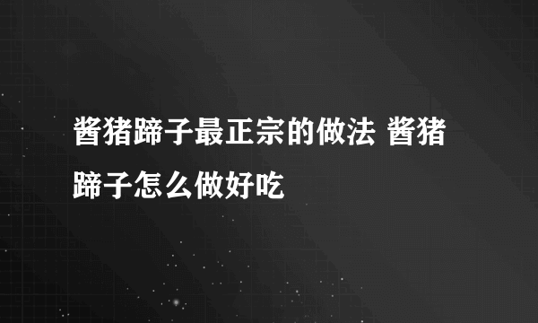 酱猪蹄子最正宗的做法 酱猪蹄子怎么做好吃