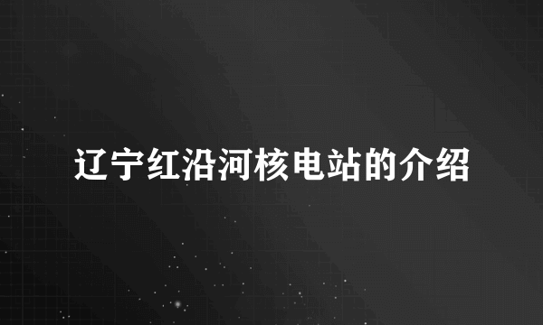 辽宁红沿河核电站的介绍