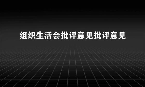 组织生活会批评意见批评意见