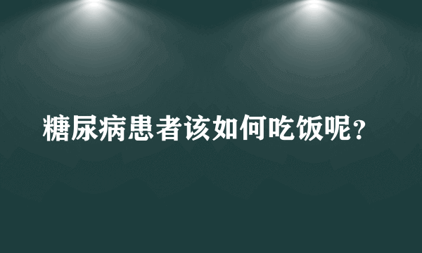 糖尿病患者该如何吃饭呢？