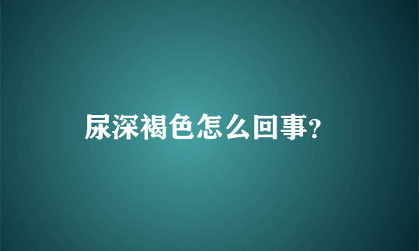 尿深褐色怎么回事？