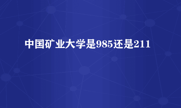 中国矿业大学是985还是211