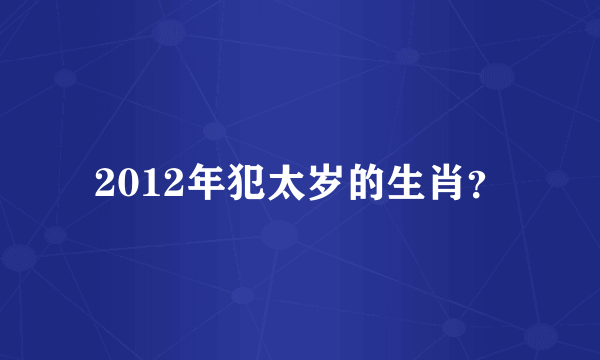 2012年犯太岁的生肖？