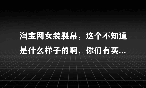 淘宝网女装裂帛，这个不知道是什么样子的啊，你们有买过么？谢谢