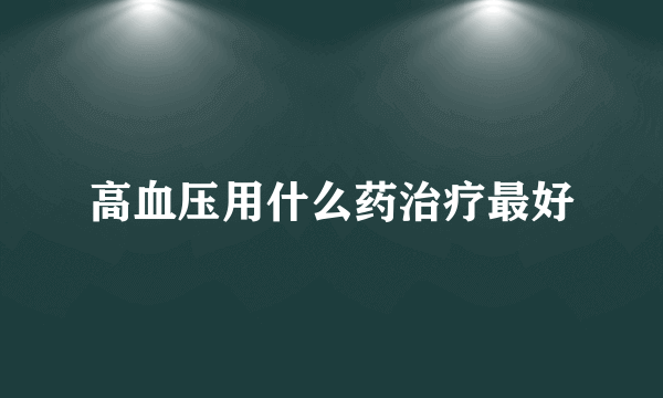 高血压用什么药治疗最好