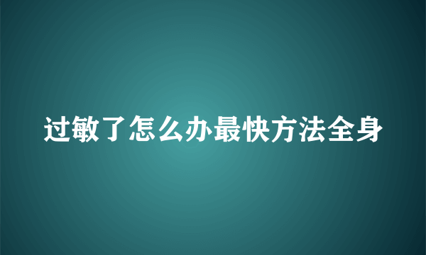 过敏了怎么办最快方法全身