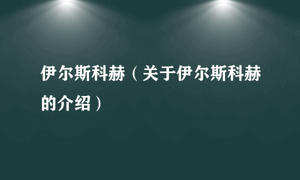 伊尔斯科赫（关于伊尔斯科赫的介绍）