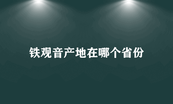 铁观音产地在哪个省份