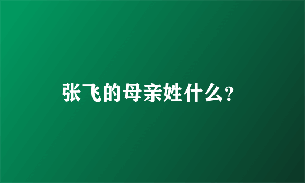 张飞的母亲姓什么？