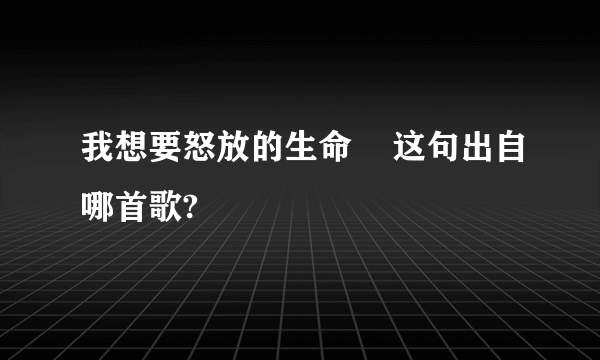 我想要怒放的生命    这句出自哪首歌?