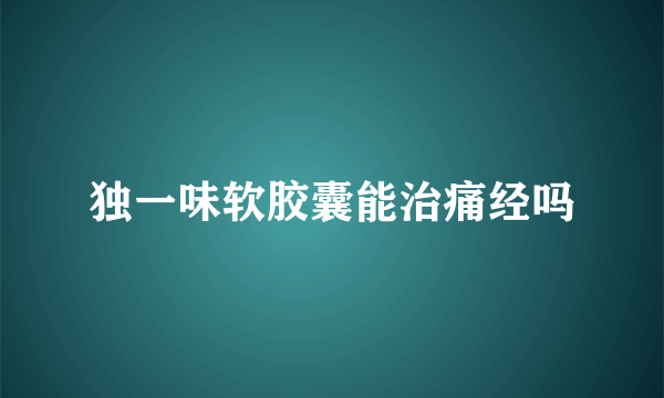 独一味软胶囊能治痛经吗