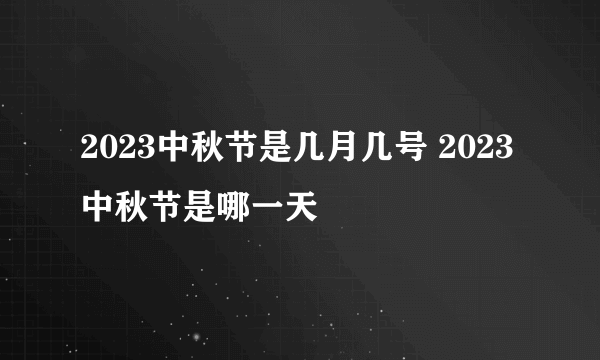 2023中秋节是几月几号 2023中秋节是哪一天