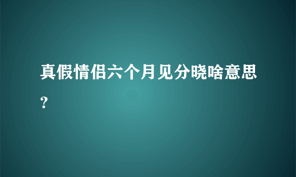 真假情侣六个月见分晓啥意思？