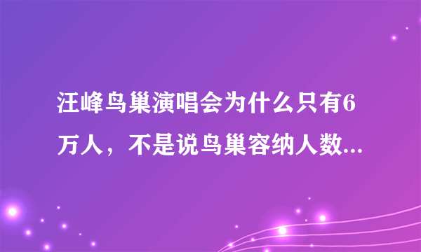 汪峰鸟巢演唱会为什么只有6万人，不是说鸟巢容纳人数接近十万吗？