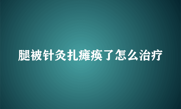 腿被针灸扎瘫痪了怎么治疗