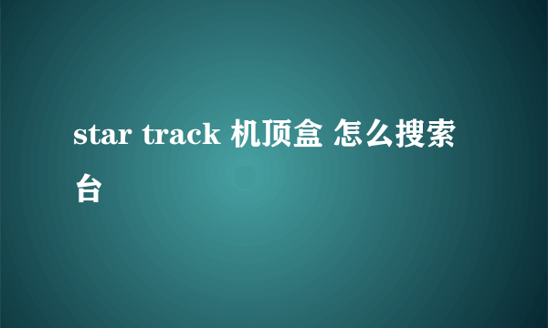 star track 机顶盒 怎么搜索台