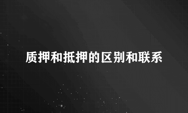 质押和抵押的区别和联系