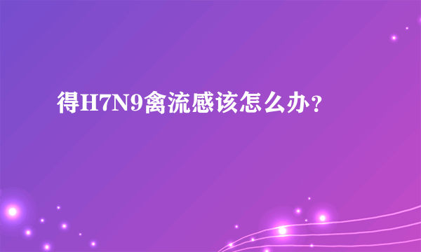 得H7N9禽流感该怎么办？