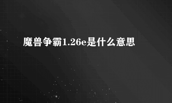 魔兽争霸1.26e是什么意思