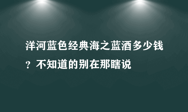 洋河蓝色经典海之蓝酒多少钱？不知道的别在那瞎说