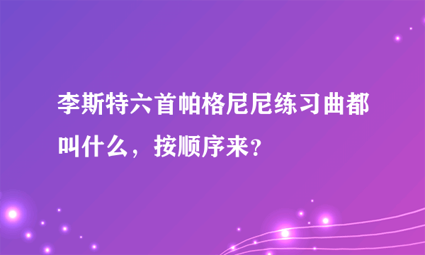 李斯特六首帕格尼尼练习曲都叫什么，按顺序来？