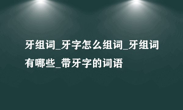 牙组词_牙字怎么组词_牙组词有哪些_带牙字的词语