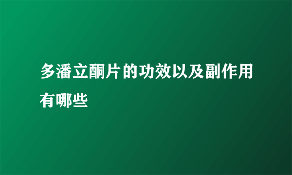 多潘立酮片的功效以及副作用有哪些