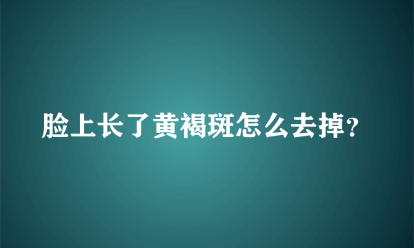 脸上长了黄褐斑怎么去掉？