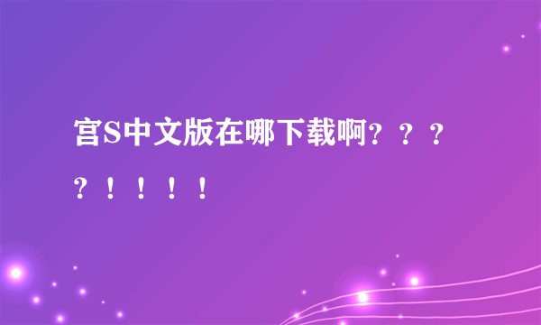 宫S中文版在哪下载啊？？？？！！！！