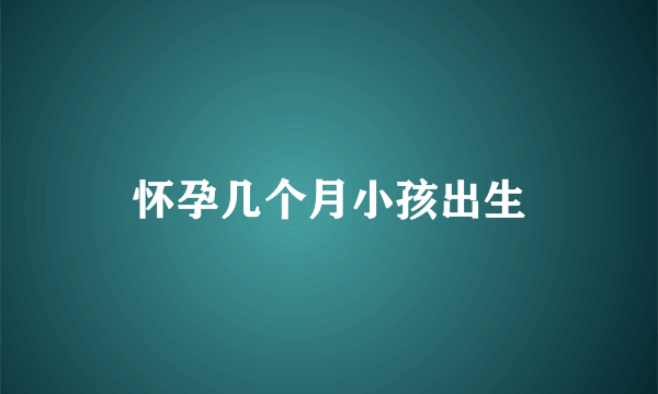 怀孕几个月小孩出生