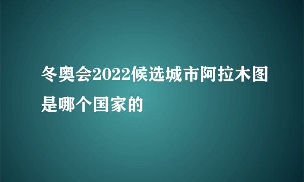 冬奥会2022候选城市阿拉木图是哪个国家的