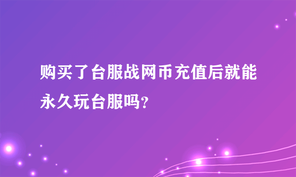 购买了台服战网币充值后就能永久玩台服吗？