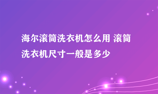 海尔滚筒洗衣机怎么用 滚筒洗衣机尺寸一般是多少