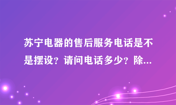 苏宁电器的售后服务电话是不是摆设？请问电话多少？除了写下来的电话还有其他的没？谢谢