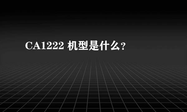 CA1222 机型是什么？