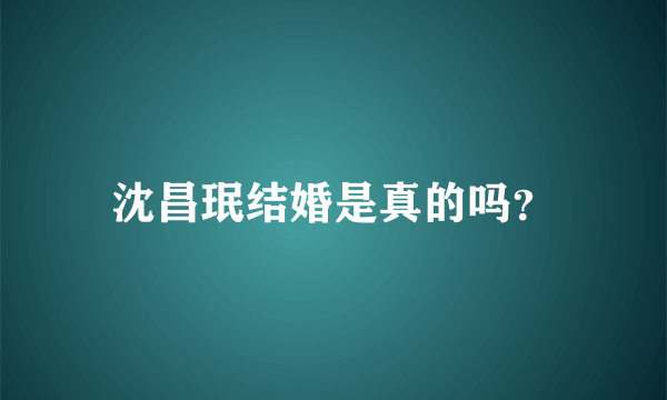 沈昌珉结婚是真的吗？