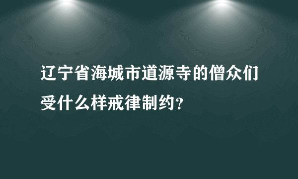 辽宁省海城市道源寺的僧众们受什么样戒律制约？